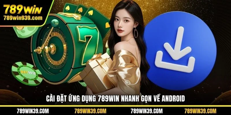 Cài đặt ứng dụng 789WIN nhanh gọn về Android 