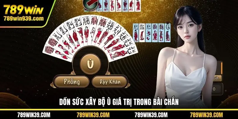 Dồn sức xây bộ ù giá trị trong Bài chắn