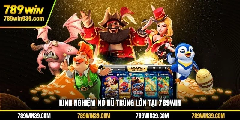 Kinh nghiệm nổ hũ trúng lớn tại 789WIN