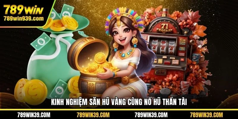 Kinh nghiệm săn hũ vàng cùng nổ hũ thần tài