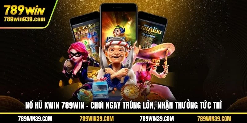 Nổ hũ Kwin 789WIN - Chơi ngay trúng lớn, nhận thưởng tức thì