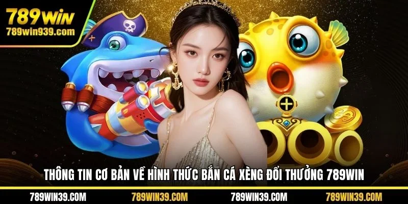 Thông tin cơ bản về hình thức bắn cá xèng đổi thưởng 789WIN