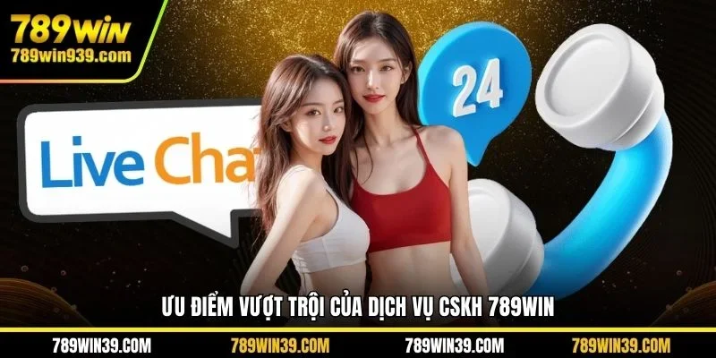 Ưu điểm vượt trội của dịch vụ CSKH 789WIN
